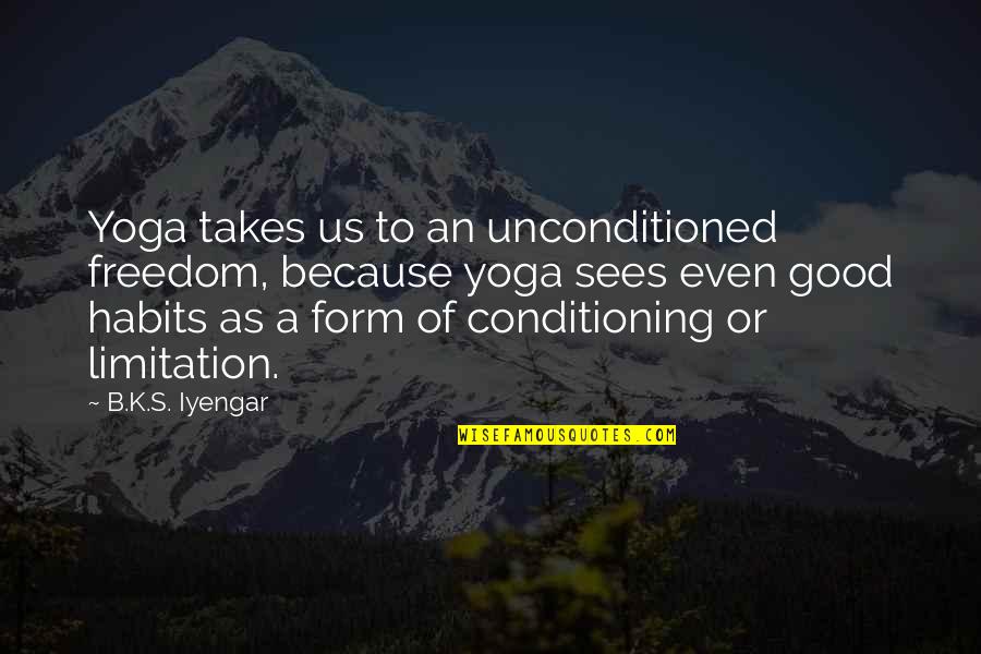 Habits Of Quotes By B.K.S. Iyengar: Yoga takes us to an unconditioned freedom, because Habits Of Quotes By B.K.S. Iyengar: Yoga takes us to an unconditioned freedom, because