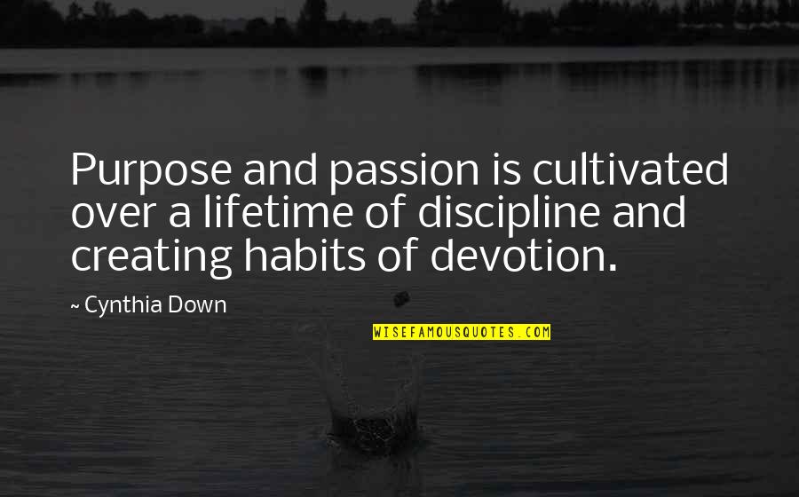 Habits Of Quotes By Cynthia Down: Purpose and passion is cultivated over a lifetime Habits Of Quotes By Cynthia Down: Purpose and passion is cultivated over a lifetime