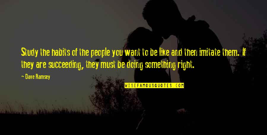 Habits Of Quotes By Dave Ramsey: Study the habits of the people you want Habits Of Quotes By Dave Ramsey: Study the habits of the people you want