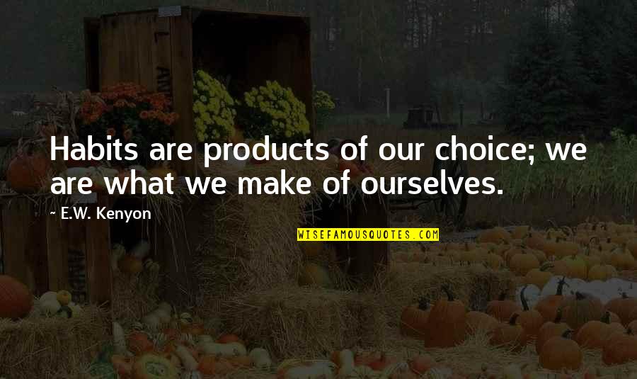 Habits Of Quotes By E.W. Kenyon: Habits are products of our choice; we are