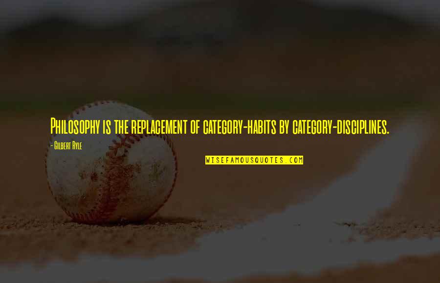 Habits Of Quotes By Gilbert Ryle: Philosophy is the replacement of category-habits by category-disciplines.