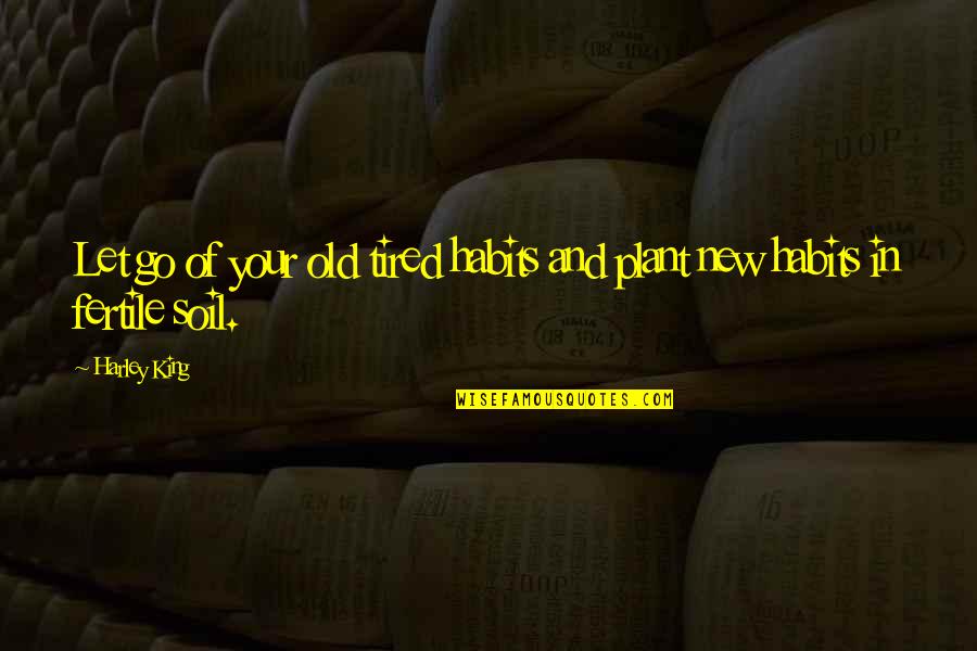 Habits Of Quotes By Harley King: Let go of your old tired habits and