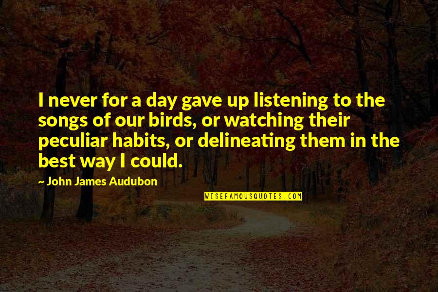 Habits Of Quotes By John James Audubon: I never for a day gave up listening Habits Of Quotes By John James Audubon: I never for a day gave up listening