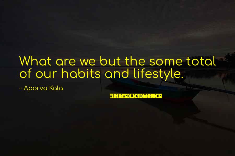 Habits Quotes Quotes By Aporva Kala: What are we but the some total of