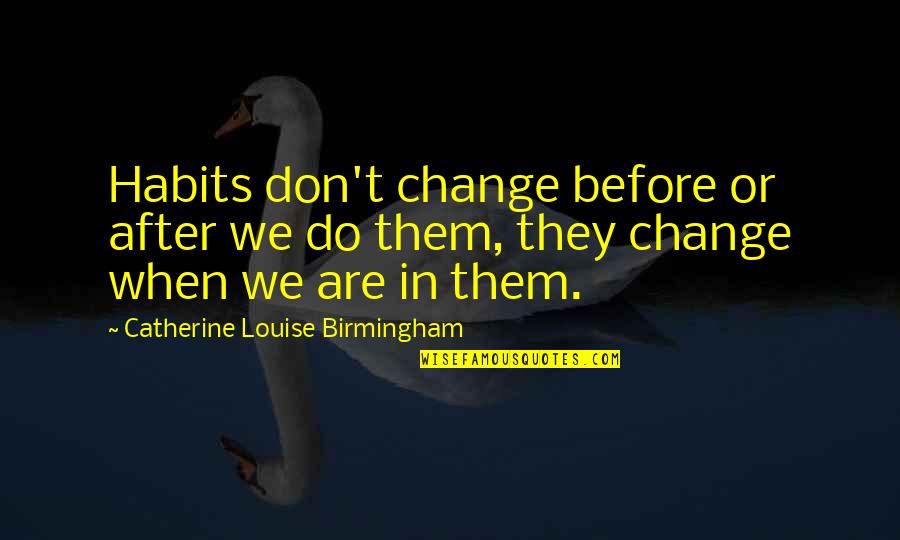 Habits Quotes Quotes By Catherine Louise Birmingham: Habits don't change before or after we do