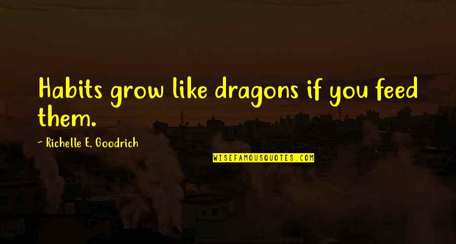 Habits Quotes Quotes By Richelle E. Goodrich: Habits grow like dragons if you feed them.