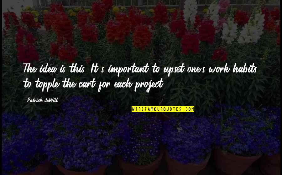 Habits To Quotes By Patrick DeWitt: The idea is this: It's important to upset Habits To Quotes By Patrick DeWitt: The idea is this: It's important to upset