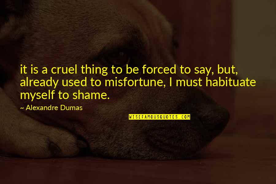 Habituate Quotes By Alexandre Dumas: it is a cruel thing to be forced