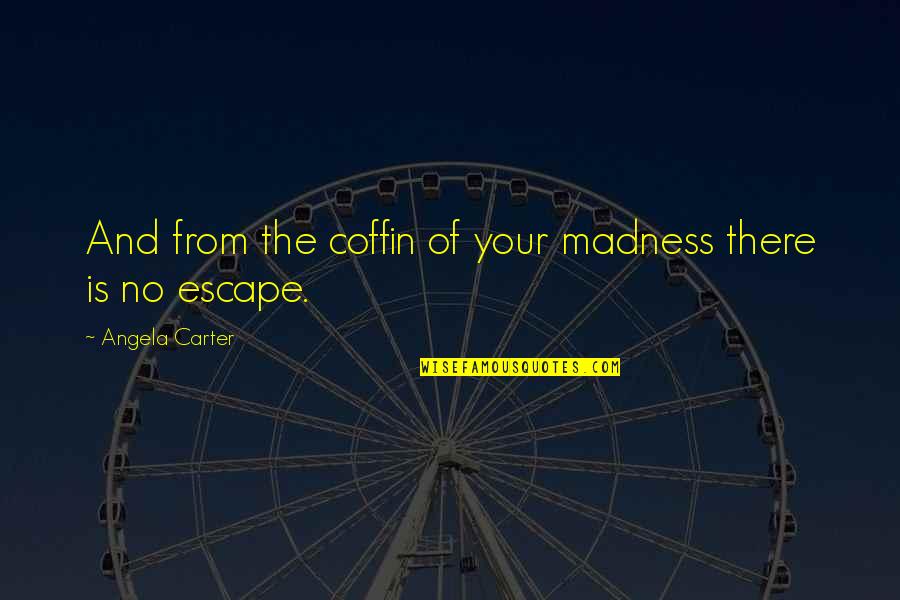 Habituate Synonyms Quotes By Angela Carter: And from the coffin of your madness there Habituate Synonyms Quotes By Angela Carter: And from the coffin of your madness there