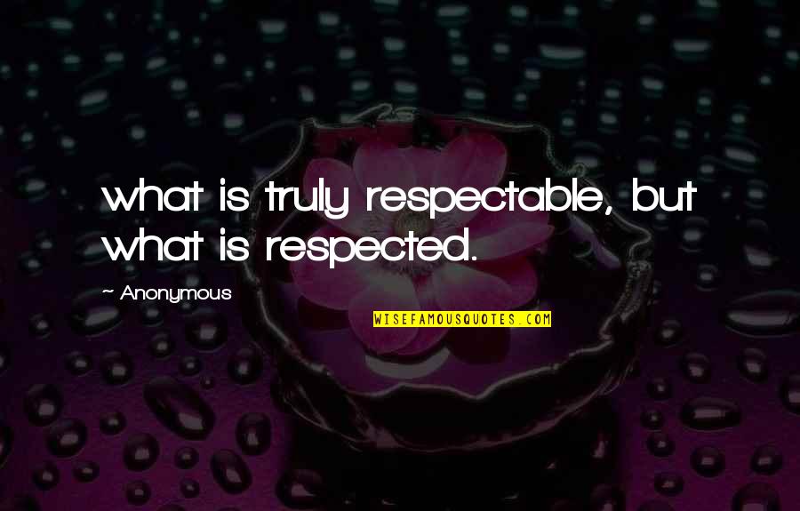 Habituation Exercises Quotes By Anonymous: what is truly respectable, but what is respected.