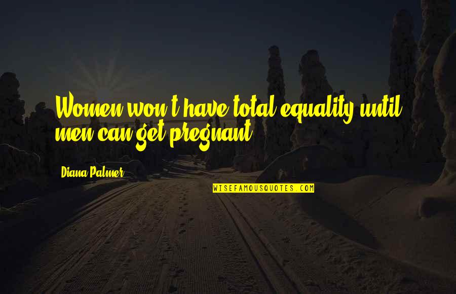 Habituation Learning Quotes By Diana Palmer: Women won't have total equality until men can Habituation Learning Quotes By Diana Palmer: Women won't have total equality until men can