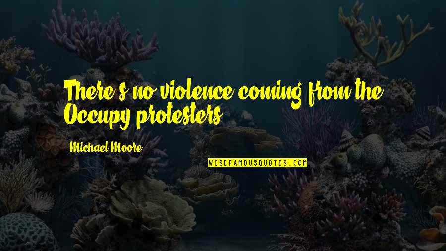 Habitues Del Quotes By Michael Moore: There's no violence coming from the Occupy protesters.