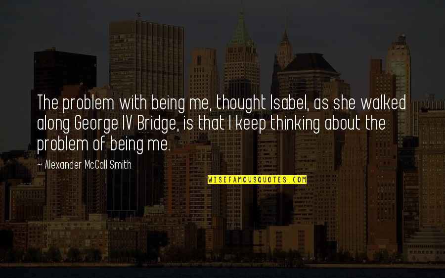 Habitutation Quotes By Alexander McCall Smith: The problem with being me, thought Isabel, as