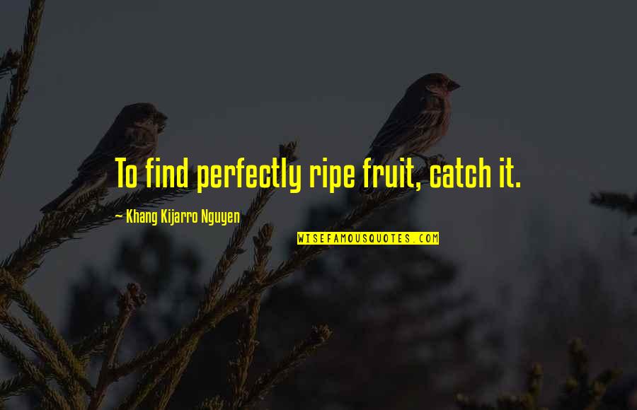 Habla Quotes By Khang Kijarro Nguyen: To find perfectly ripe fruit, catch it.