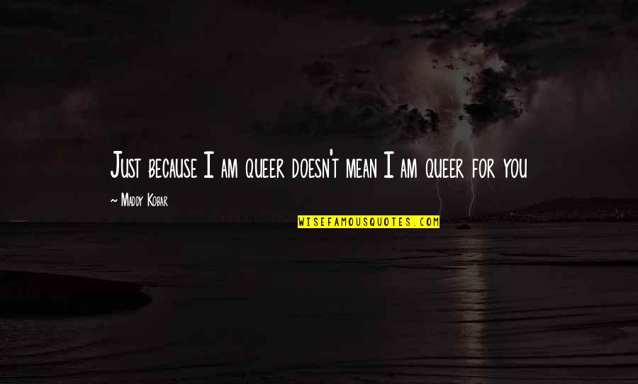 Hablar Preterite Quotes By Maddy Kobar: Just because I am queer doesn't mean I