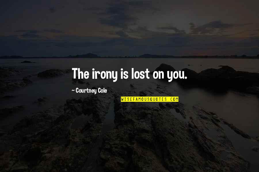 Hablaran De Nosotras Quotes By Courtney Cole: The irony is lost on you. Hablaran De Nosotras Quotes By Courtney Cole: The irony is lost on you.
