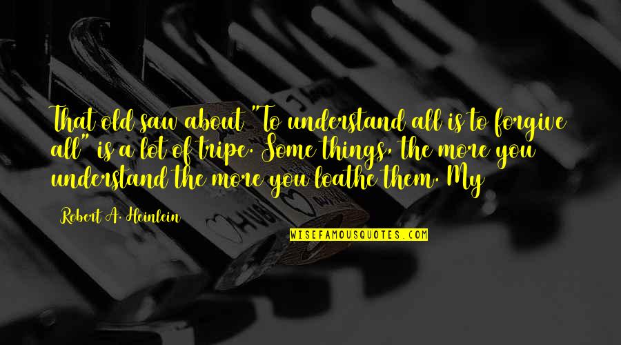 Hablaron Con Quotes By Robert A. Heinlein: That old saw about "To understand all is Hablaron Con Quotes By Robert A. Heinlein: That old saw about "To understand all is
