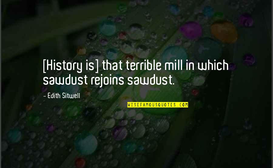Hablarse Vs Hablar Quotes By Edith Sitwell: [History is] that terrible mill in which sawdust