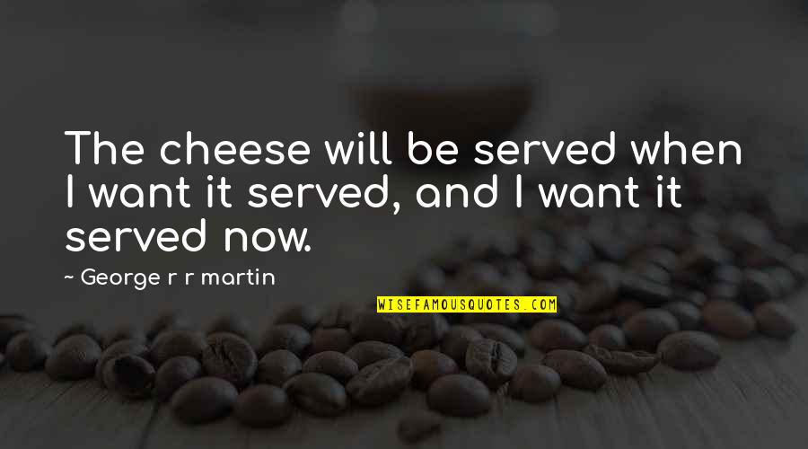 Habler Quotes By George R R Martin: The cheese will be served when I want