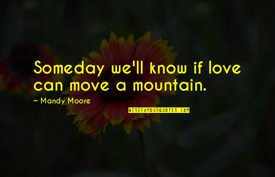 Habluetzels Garage Quotes By Mandy Moore: Someday we'll know if love can move a