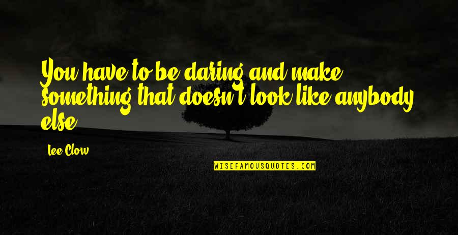Habra O Quotes By Lee Clow: You have to be daring and make something