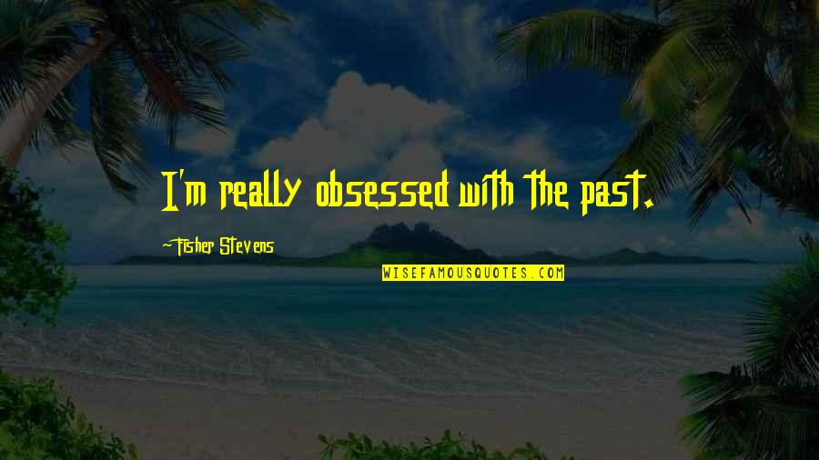 Habrase Con Quotes By Fisher Stevens: I'm really obsessed with the past. Habrase Con Quotes By Fisher Stevens: I'm really obsessed with the past.
