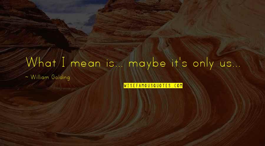 Habtekercs Quotes By William Golding: What I mean is... maybe it's only us... Habtekercs Quotes By William Golding: What I mean is... maybe it's only us...