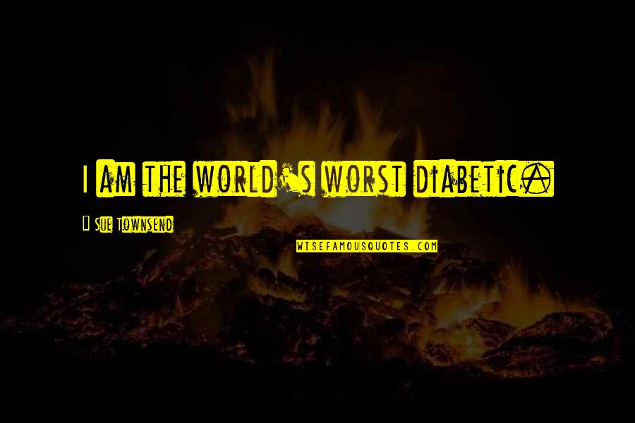 Habtom Yohannes Quotes By Sue Townsend: I am the world's worst diabetic. Habtom Yohannes Quotes By Sue Townsend: I am the world's worst diabetic.