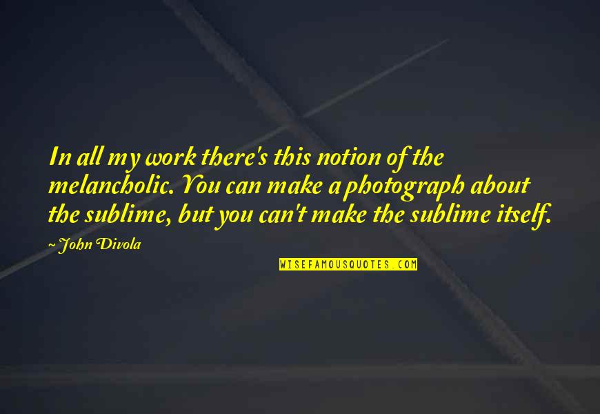 Haccording Quotes By John Divola: In all my work there's this notion of