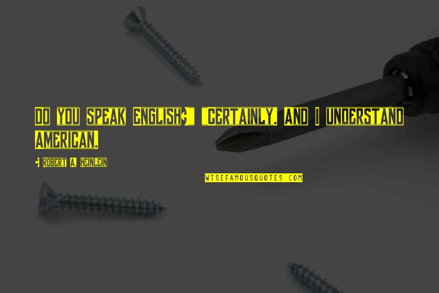 Hacedores Quotes By Robert A. Heinlein: Do you speak English?" "Certainly. And I understand Hacedores Quotes By Robert A. Heinlein: Do you speak English?" "Certainly. And I understand