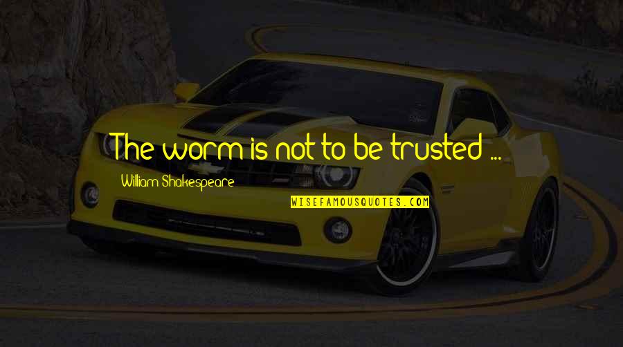 Hacer El Amor Quotes By William Shakespeare: The worm is not to be trusted ...