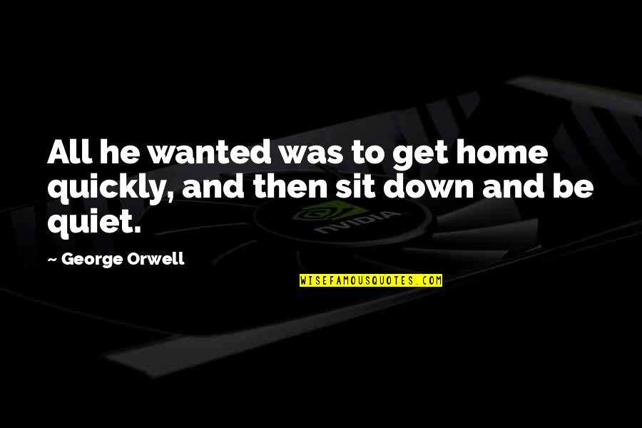 Hacer Nada Quotes By George Orwell: All he wanted was to get home quickly,