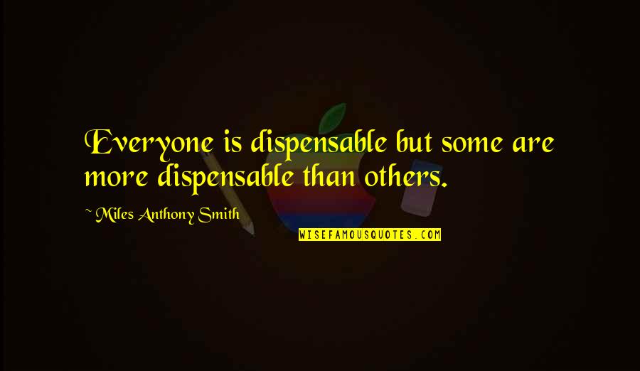 Hacer Nada Quotes By Miles Anthony Smith: Everyone is dispensable but some are more dispensable Hacer Nada Quotes By Miles Anthony Smith: Everyone is dispensable but some are more dispensable