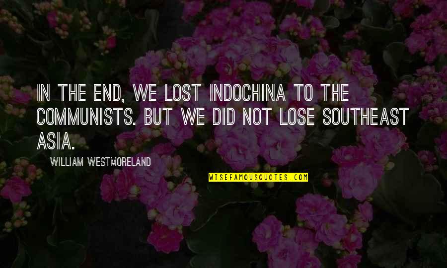 Haces In English Quotes By William Westmoreland: In the end, we lost IndoChina to the