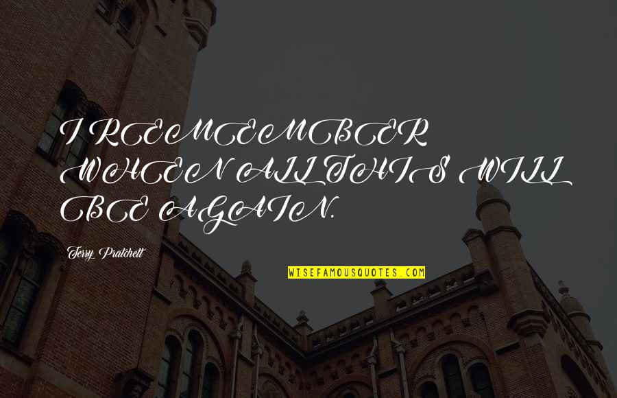 Haces Mis Quotes By Terry Pratchett: I REMEMBER WHEN ALL THIS WILL BE AGAIN. Haces Mis Quotes By Terry Pratchett: I REMEMBER WHEN ALL THIS WILL BE AGAIN.