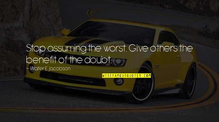 Hache Quotes By Walter E. Jacobson: Stop assuming the worst. Give others the benefit Hache Quotes By Walter E. Jacobson: Stop assuming the worst. Give others the benefit