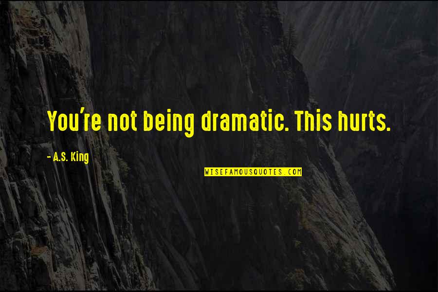 Hachemi Garwabi Quotes By A.S. King: You're not being dramatic. This hurts.