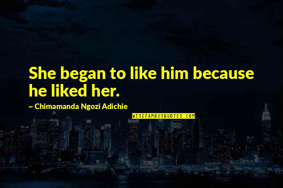Hachi Quotes By Chimamanda Ngozi Adichie: She began to like him because he liked Hachi Quotes By Chimamanda Ngozi Adichie: She began to like him because he liked