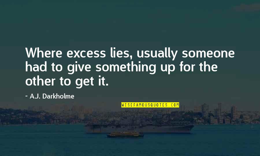 Hachicha Plus Quotes By A.J. Darkholme: Where excess lies, usually someone had to give Hachicha Plus Quotes By A.J. Darkholme: Where excess lies, usually someone had to give