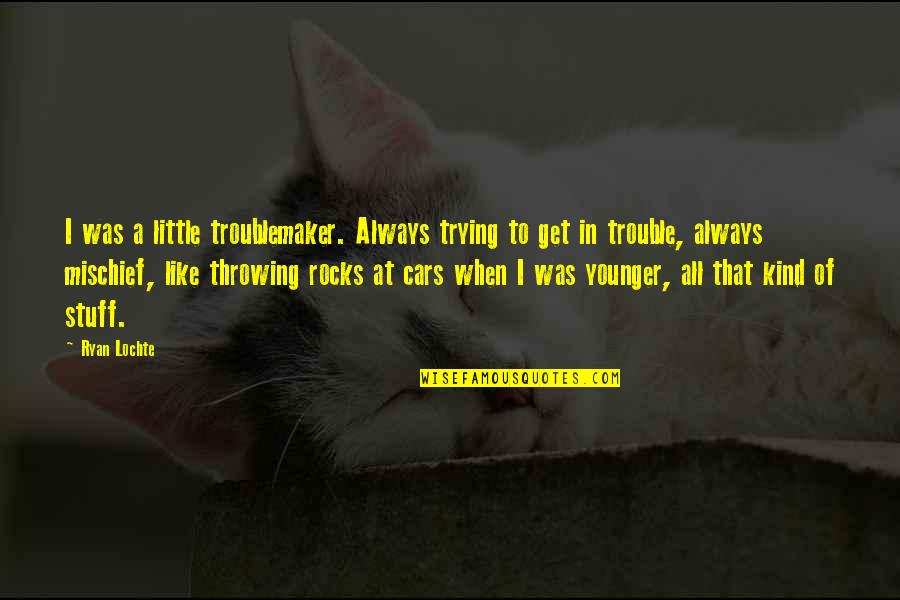 Hachiro Gata Quotes By Ryan Lochte: I was a little troublemaker. Always trying to Hachiro Gata Quotes By Ryan Lochte: I was a little troublemaker. Always trying to