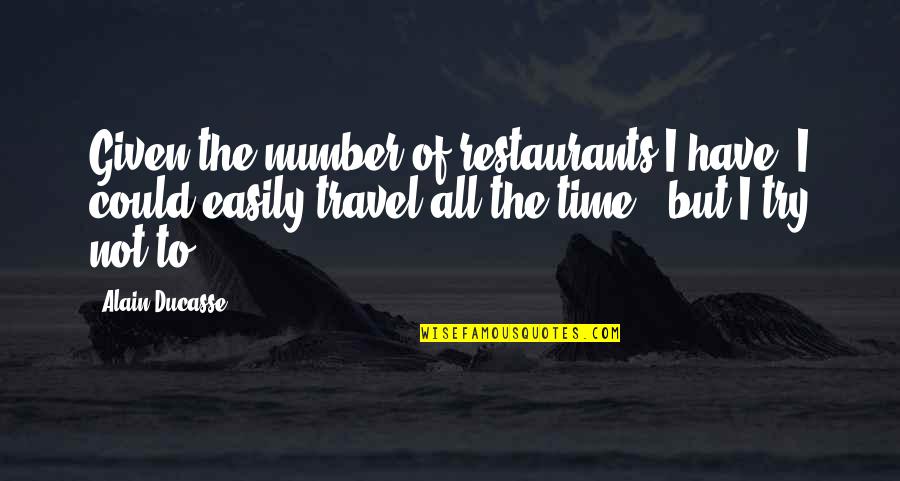 Hachmeister Sheila Quotes By Alain Ducasse: Given the number of restaurants I have, I Hachmeister Sheila Quotes By Alain Ducasse: Given the number of restaurants I have, I
