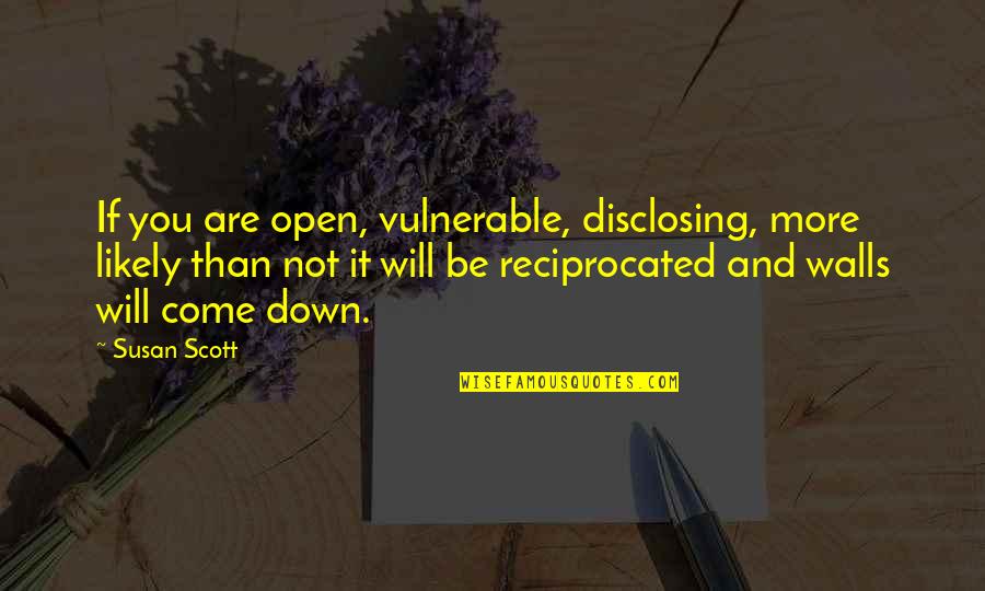 Hachmeister Sheila Quotes By Susan Scott: If you are open, vulnerable, disclosing, more likely Hachmeister Sheila Quotes By Susan Scott: If you are open, vulnerable, disclosing, more likely