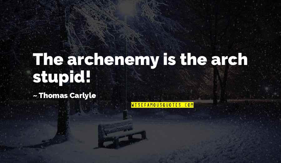 Hachmi Hamdi Quotes By Thomas Carlyle: The archenemy is the arch stupid! Hachmi Hamdi Quotes By Thomas Carlyle: The archenemy is the arch stupid!