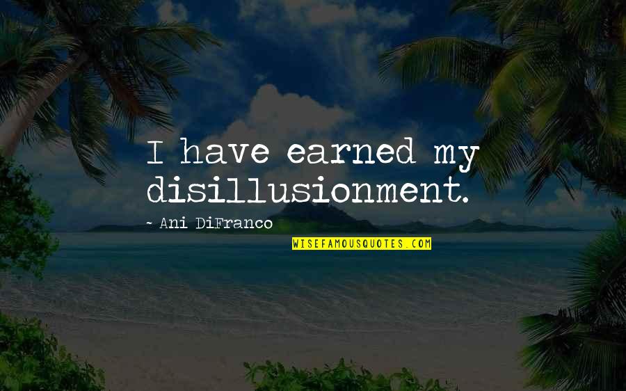 Hacian Quotes By Ani DiFranco: I have earned my disillusionment.