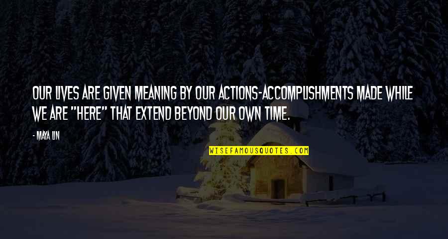 Hacian Quotes By Maya Lin: Our lives are given meaning by our actions-accomplishments