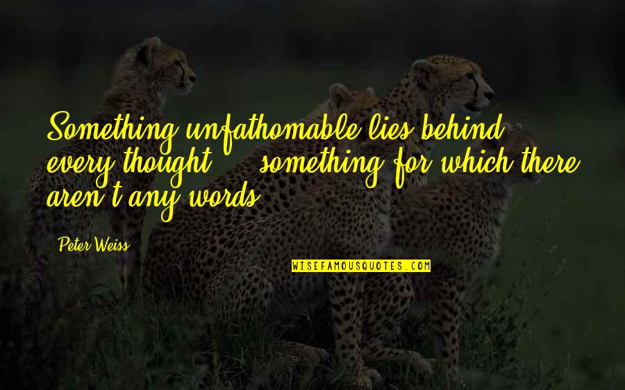 Haciendo El Quotes By Peter Weiss: Something unfathomable lies behind every thought ... something Haciendo El Quotes By Peter Weiss: Something unfathomable lies behind every thought ... something
