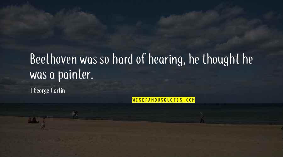 Haciendose El Quotes By George Carlin: Beethoven was so hard of hearing, he thought