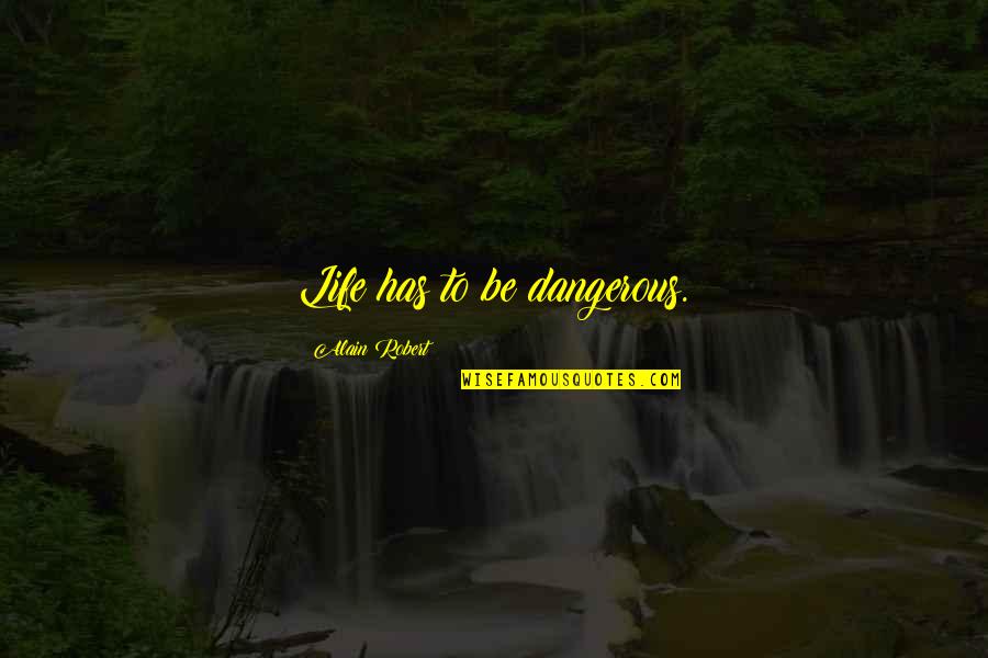 Hacikas Quotes By Alain Robert: Life has to be dangerous. Hacikas Quotes By Alain Robert: Life has to be dangerous.