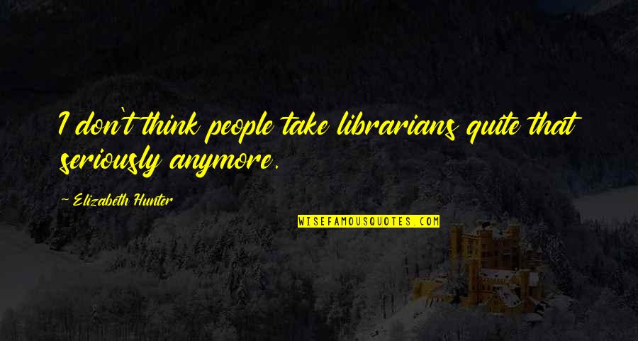 Hacikas Quotes By Elizabeth Hunter: I don't think people take librarians quite that Hacikas Quotes By Elizabeth Hunter: I don't think people take librarians quite that