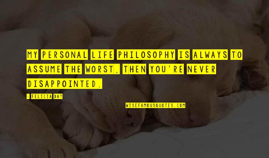 Hacinados En Quotes By Felicia Day: my personal life philosophy is always to assume Hacinados En Quotes By Felicia Day: my personal life philosophy is always to assume
